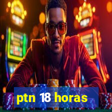 ptn 18 horas